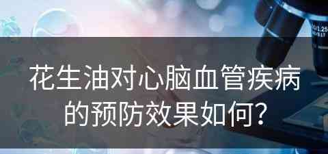 花生油对心脑血管疾病的预防效果如何？